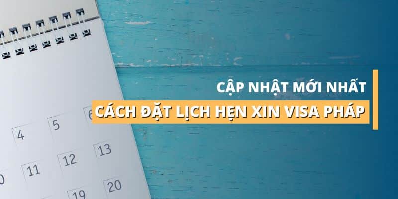 Những thông tin mới nhất cần biết trước khi đặt lịch hẹn xin visa Pháp